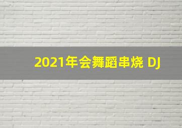 2021年会舞蹈串烧 DJ